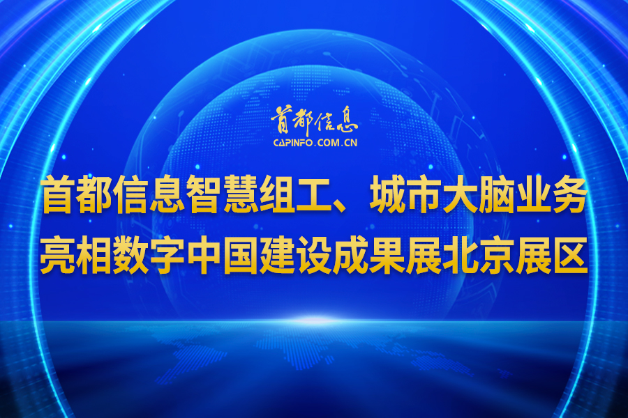 首都信息智慧組工、城市大腦業(yè)務(wù)亮相數(shù)字中國建設(shè)成果展北京展區(qū)