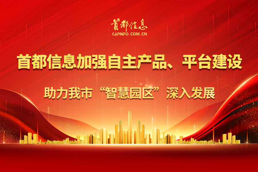 首都信息加強自主產品、平臺建設  助力我市“智慧園區”深入發展