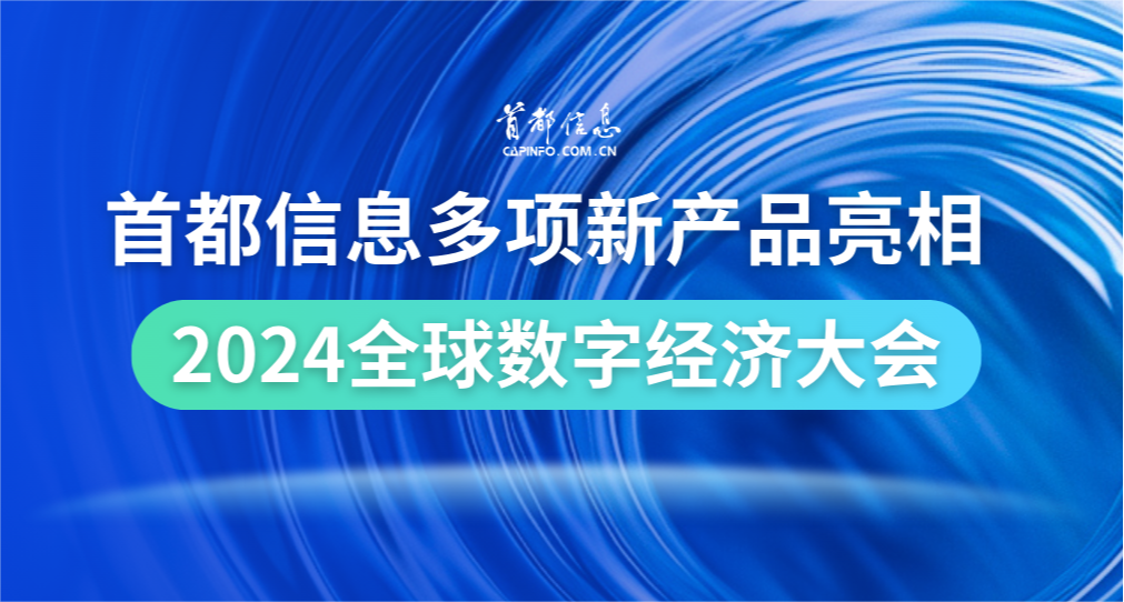 首都信息多項新產品亮相2024全球數字經濟大會