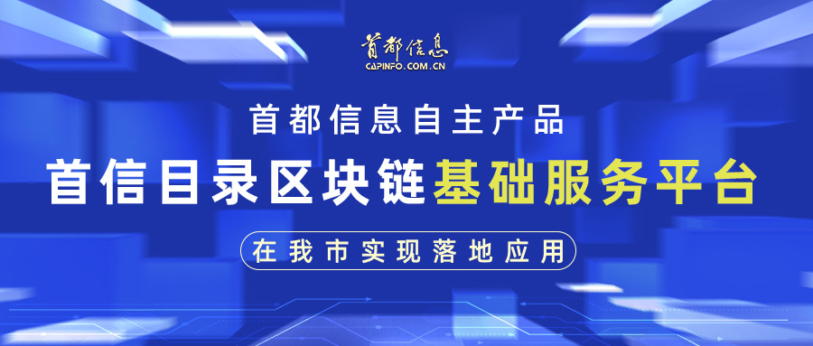 首都信息自主產品——首信目錄區塊鏈基礎服務平臺在我市實現落地應用