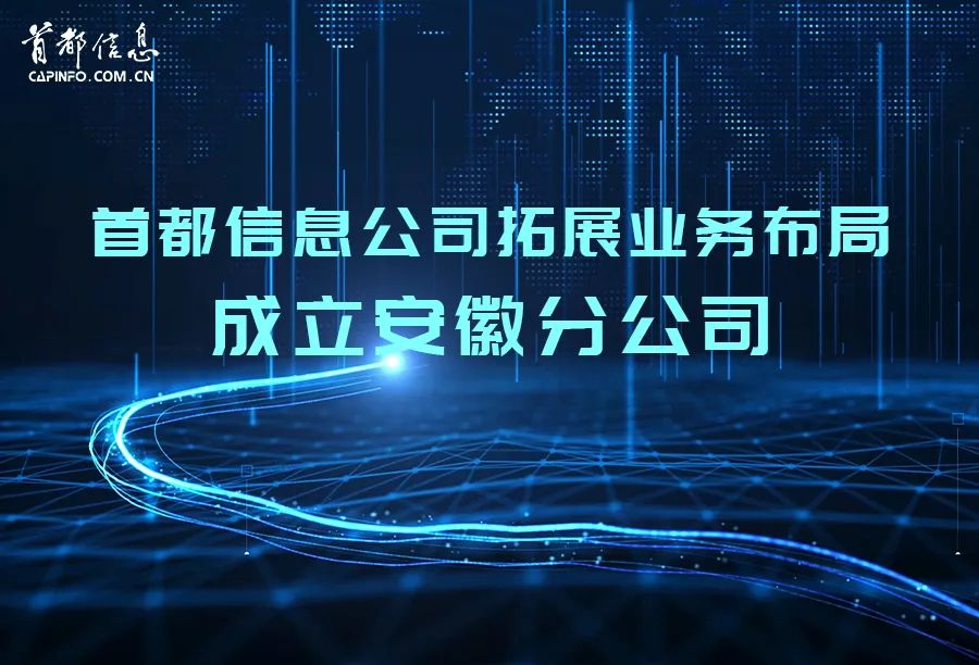 首都信息拓展業務布局成立安徽分公司