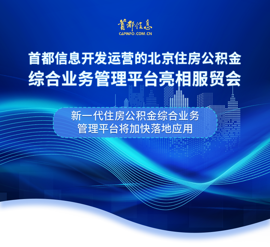 首都信息開發運營的北京住房公積金綜合業務管理平臺亮相服貿會·新一代住房公積金綜合業務管理平臺將加快落地應用