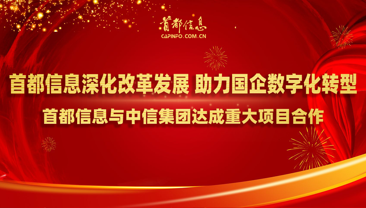 首都信息深化改革發展 助力國企數字化轉型——首都信息與中信集團達成重大項目合作