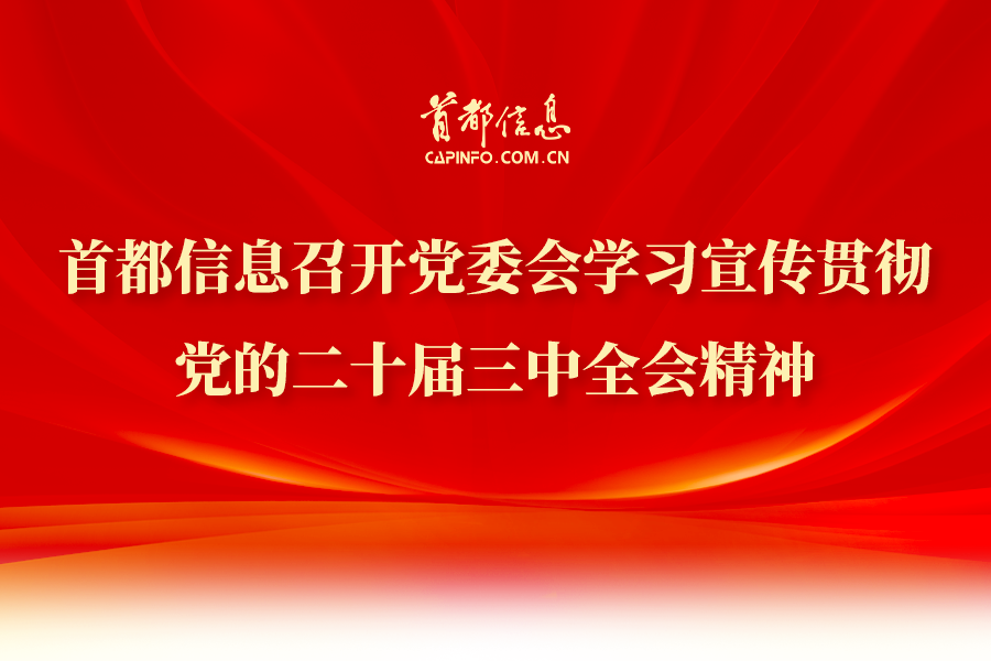 首都信息召開黨委會學習宣傳貫徹黨的二十屆三中全會精神