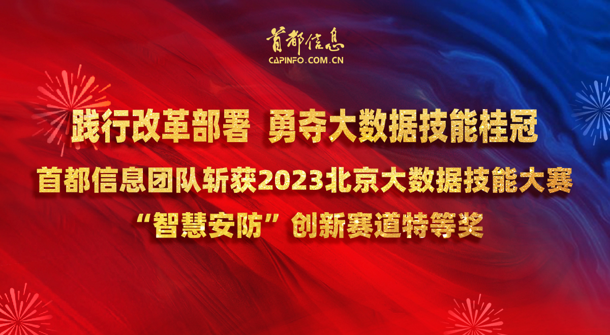 踐行改革部署勇奪大數據技能桂冠 ——首都信息團隊斬獲2023北京大數據技能大賽“智慧安防”創新賽道特等獎