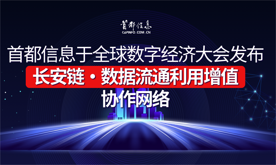 首都信息于全球數字經濟大會發布長安鏈·數據流通利用增值協作網絡