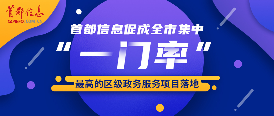 首都信息促成全市集中“一門率”最高的區級政務服務項目落地