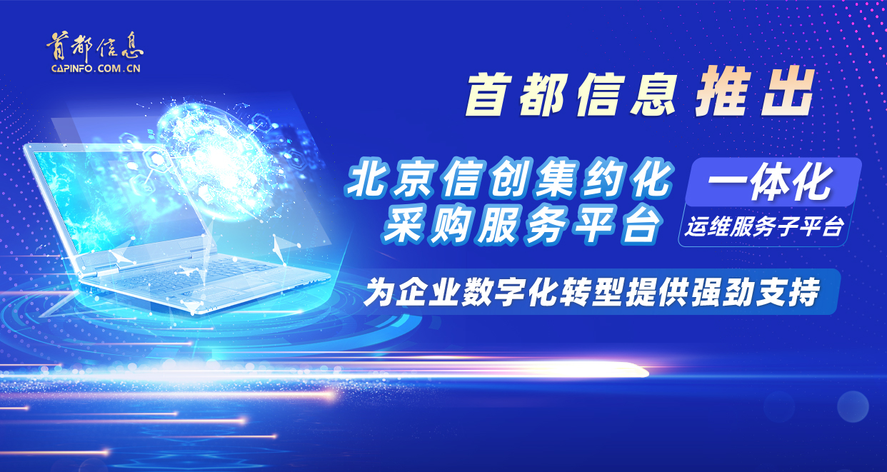 首都信息推出“北京信創(chuàng)集約化采購服務(wù)平臺(tái)一體化運(yùn)維服務(wù)子平臺(tái)” 為企業(yè)數(shù)字化轉(zhuǎn)型提供強(qiáng)勁支持