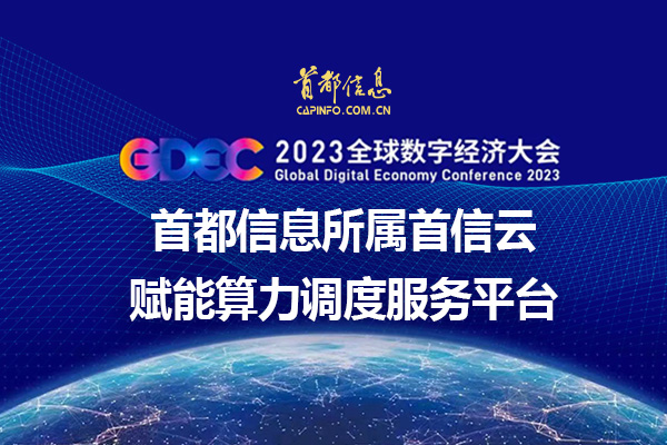 2023全球數字經濟大會 首都信息所屬首信云賦能算力調度服務平臺