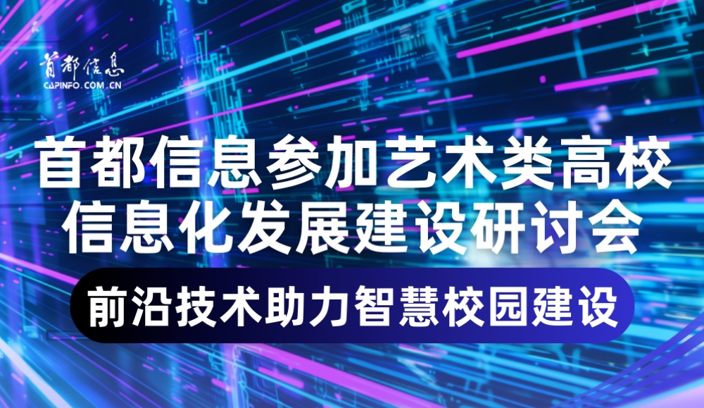 首都信息參加藝術類高校信息化發展建設研討會 前沿技術助力智慧校園建設