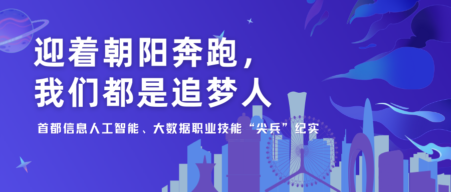 迎著朝陽奔跑，我們都是追夢人——首都信息人工智能、大數據職業技能“尖兵”紀實