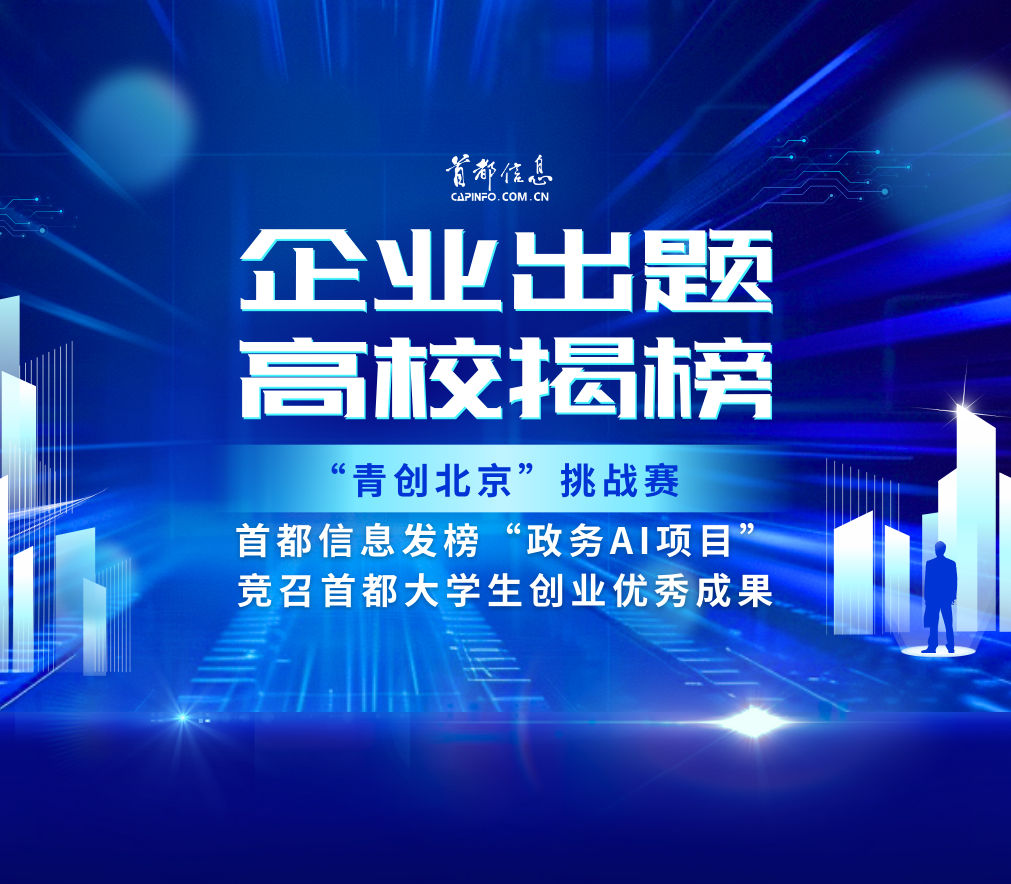 企業出題 高校揭榜——“青創北京”挑戰賽 首都信息發榜“政務AI項目”競召首都大學生創業優秀成果