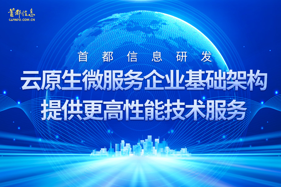 首都信息研發(fā)云原生微服務(wù)企業(yè)基礎(chǔ)架構(gòu)提供更高性能技術(shù)服務(wù)