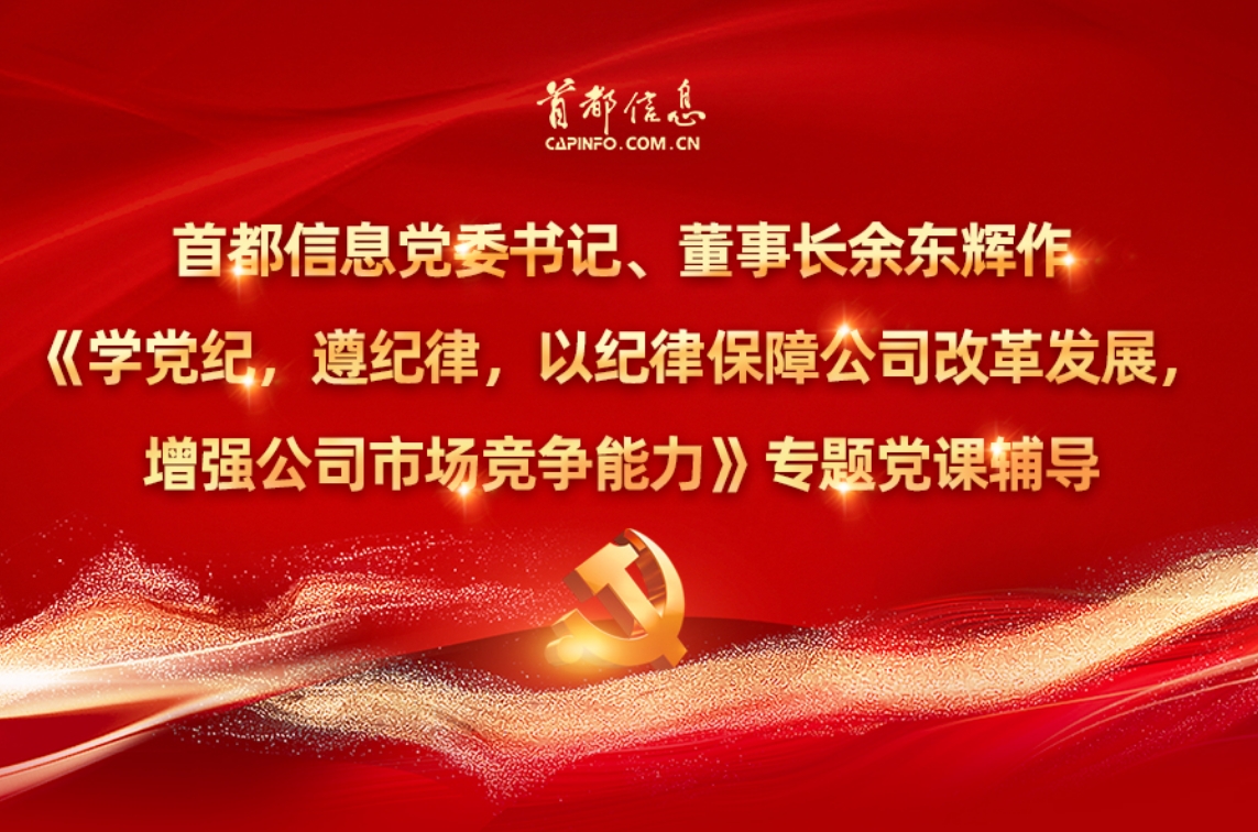 首都信息黨委書記、董事長余東輝作《學黨紀，遵紀律，以紀律保障公司改革發展，增強公司市場競爭能力》專題黨課輔導