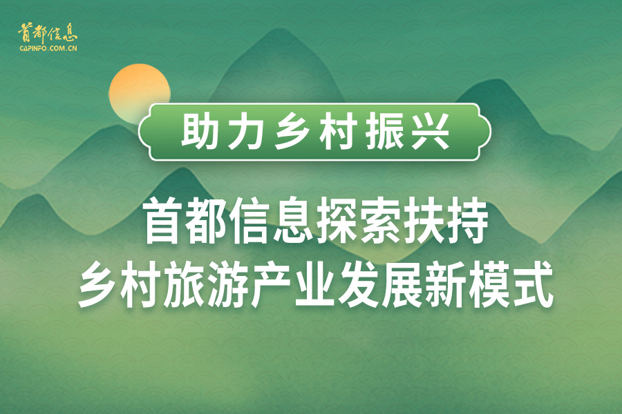 助力鄉(xiāng)村振興 首都信息探索扶持鄉(xiāng)村旅游產(chǎn)業(yè)發(fā)展新模式