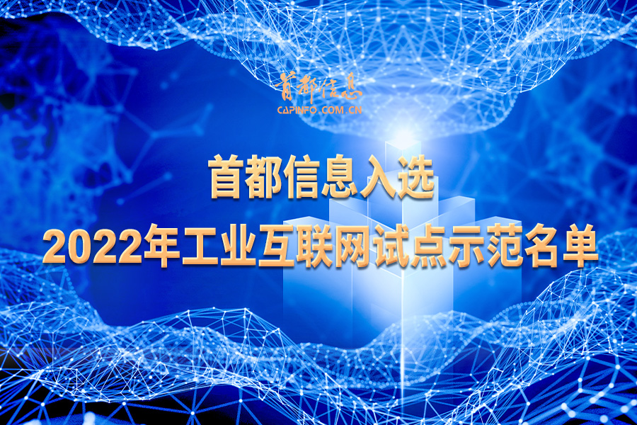 首都信息入選 2022年工業(yè)互聯(lián)網(wǎng)試點示范名單