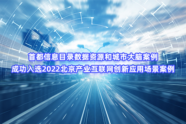 首都信息目錄數(shù)據(jù)資源和城市大腦案例成功入選2022北京產(chǎn)業(yè)互聯(lián)網(wǎng)創(chuàng)新應(yīng)用場景案例