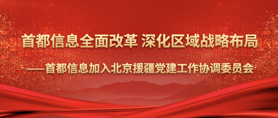 首都信息全面改革 深化區域戰略布局——首都信息加入北京援疆黨建工作協調委員會